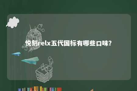 悦刻relx五代国标有哪些口味？ 